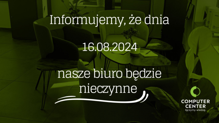 W dniu 16.08.2024 biuro Computer Center będzie nieczynne.